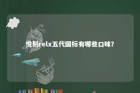 悦刻relx五代国标有哪些口味�？ 